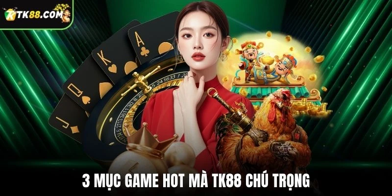 3 mục game hot mà TK88 chú trọng