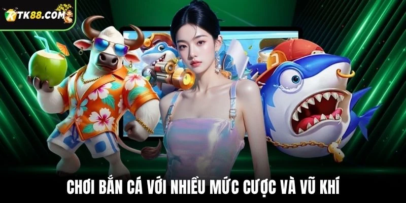 Chơi bắn cá với nhiều mức cược và vũ khí