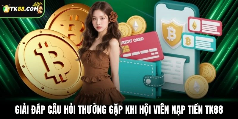 Giải đáp câu hỏi thường gặp khi hội viên nạp tiền TK88