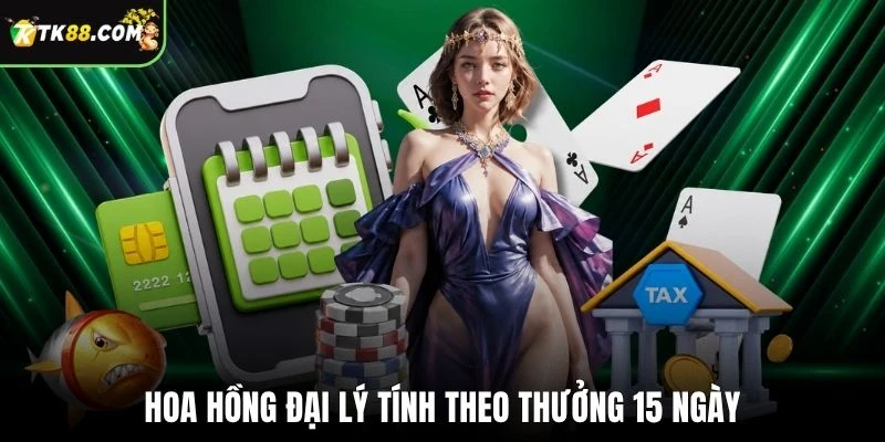 Hoa hồng đại lý tính theo thưởng 15 ngày