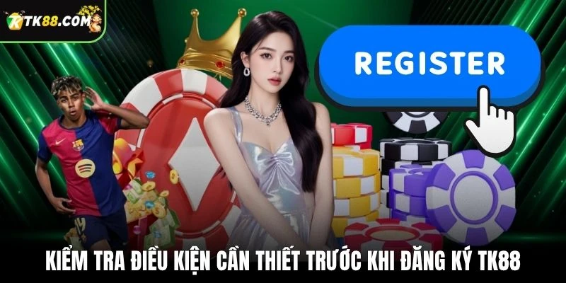 Kiểm tra điều kiện cần thiết trước khi đăng ký TK88