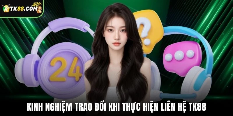 Kinh nghiệm trao đổi khi thực hiện liên hệ TK88