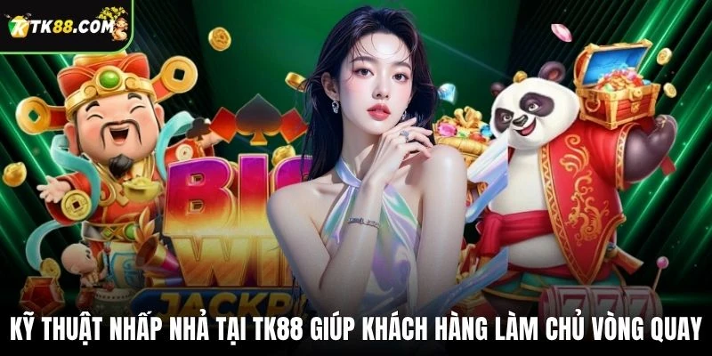 Kỹ thuật nhấp nhả tại TK88 giúp khách hàng làm chủ vòng quay