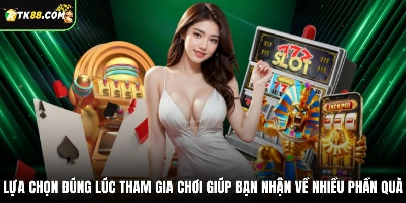 Lựa chọn đúng lúc tham gia chơi giúp bạn nhận về nhiều phần quà