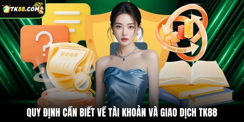 Quy định cần biết về tài khoản và giao dịch TK88