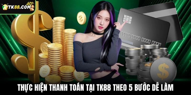 Thực hiện thanh toán tại TK88 theo 5 bước dễ làm
