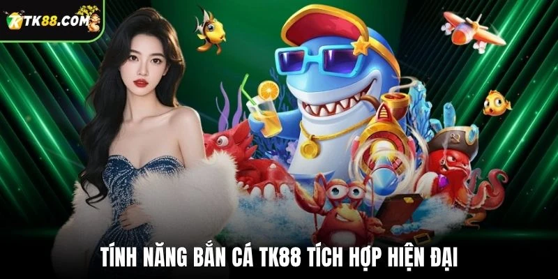 Tính năng bắn cá TK88 tích hợp hiện đại