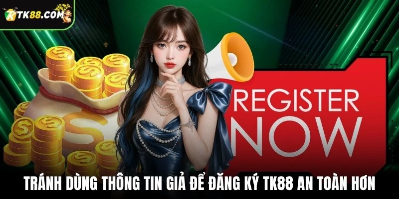 Tránh dùng thông tin giả để đăng ký TK88 an toàn hơn